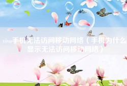 vivo手机无法访问移动网络（手机为什么显示无法访问移动网络）