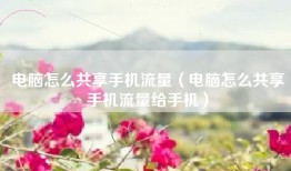 电脑怎么共享手机流量（电脑怎么共享手机流量给手机）
