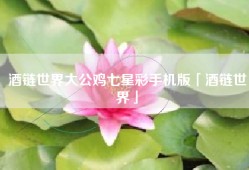 酒链世界大公鸡七星彩手机版「酒链世界」