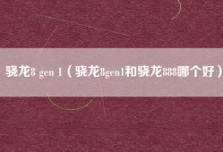 骁龙8 gen 1（骁龙8gen1和骁龙888哪个好）