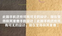 此前手机这些可有可无的设计，现在变得极其重要手机设计「此前手机这些可有可无的设计，现在变得极其重要」