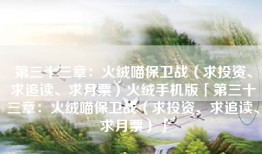 第三十三章：火绒喵保卫战（求投资、求追读、求月票）火绒手机版「第三十三章：火绒喵保卫战（求投资、求追读、求月票）」