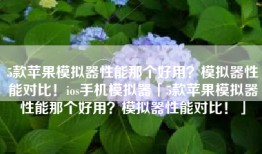 5款苹果模拟器性能那个好用？模拟器性能对比！ios手机模拟器「5款苹果模拟器性能那个好用？模拟器性能对比！」