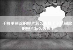 手机里删除的照片怎么恢复（手机删除的照片怎么恢复）