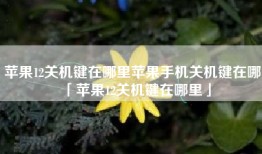 苹果12关机键在哪里苹果手机关机键在哪「苹果12关机键在哪里」