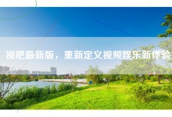 视吧最新版，重新定义视频娱乐新体验