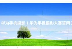 华为手机摄影（华为手机摄影大赛官网）