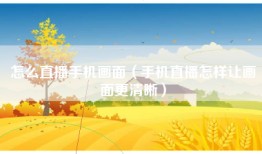 怎么直播手机画面（手机直播怎样让画面更清晰）