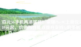 百元5G手机再添猛将！荣耀Play9C上新仅589元起，价值与性能双提升支持5g的手机「百元5G手机再添猛将！荣耀Play9C上新仅589元起，价值与性能双提升」
