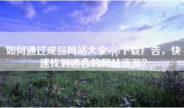 如何通过成品网站大全app下载广告，快速找到适合的网站资源？