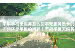 苹果手机无服务怎么回事无服务是卡的问题还是手机的问题「苹果手机无服务怎么回事」