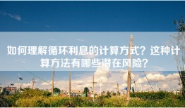 如何理解循环利息的计算方式？这种计算方法有哪些潜在风险？
