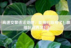 高速交警违法处理，能预约取号了！跟排队说再见！！