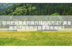 如何把握黄金的操作技巧与方法？黄金操作过程中的注意事项有哪些？