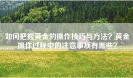 如何把握黄金的操作技巧与方法？黄金操作过程中的注意事项有哪些？