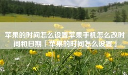 苹果的时间怎么设置苹果手机怎么改时间和日期「苹果的时间怎么设置」