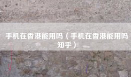 手机在香港能用吗（手机在香港能用吗知乎）
