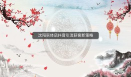 沈阳实体店抖音引流获客新策略