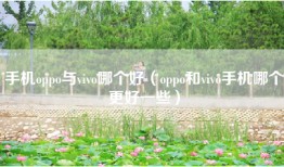 手机oppo与vivo哪个好（oppo和vivo手机哪个更好一些）