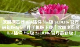 欧朋浏览器 flash插件 Mac版 24.0.0.186 官方最新版flash插件手机版下载「欧朋浏览器 flash插件 Mac版 24.0.0.186 官方最新版」
