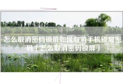 怎么取消密码锁屏如何取消手机锁屏密码「怎么取消密码锁屏」