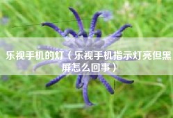 乐视手机的灯（乐视手机指示灯亮但黑屏怎么回事）