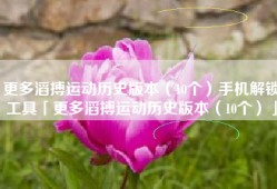 更多滔搏运动历史版本（10个）手机解锁工具「更多滔搏运动历史版本（10个）」