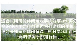 适合长期玩的休闲游戏手机分享2024 评分高的休闲手游排行榜适合打游戏的手机「适合长期玩的休闲游戏手机分享2024 评分高的休闲手游排行榜」