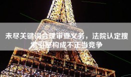 未尽关键词合理审查义务，法院认定搜索引擎构成不正当竞争