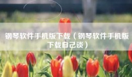 钢琴软件手机版下载（钢琴软件手机版下载自己谈）