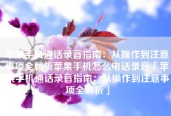 苹果手机通话录音指南：从操作到注意事项全解析苹果手机怎么电话录音「苹果手机通话录音指南：从操作到注意事项全解析」