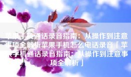 苹果手机通话录音指南：从操作到注意事项全解析苹果手机怎么电话录音「苹果手机通话录音指南：从操作到注意事项全解析」