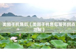 美图手机售后（美图手机售后服务网点地址）