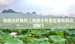 美图手机售后（美图手机售后服务网点地址）