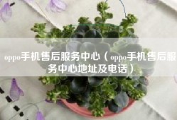 oppo手机售后服务中心（oppo手机售后服务中心地址及电话）