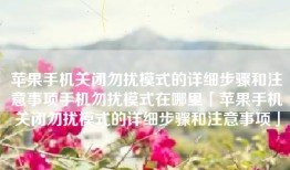 苹果手机关闭勿扰模式的详细步骤和注意事项手机勿扰模式在哪里「苹果手机关闭勿扰模式的详细步骤和注意事项」