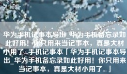 华为手机记事本导出_华为手机备忘录如此好用！你只用来当记事本，真是大材小用了...手机记事本「华为手机记事本导出_华为手机备忘录如此好用！你只用来当记事本，真是大材小用了...」