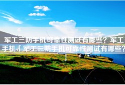 军工三防手机可靠性测试有哪些？军工手机「军工三防手机可靠性测试有哪些？」