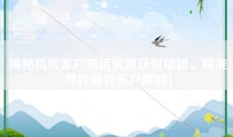 揭秘机房客户电话资源获取秘籍，精准寻找潜在客户策略！