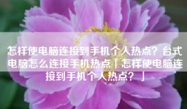 怎样使电脑连接到手机个人热点？台式电脑怎么连接手机热点「怎样使电脑连接到手机个人热点？」
