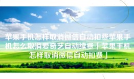 苹果手机怎样取消微信自动扣费苹果手机怎么取消爱奇艺自动续费「苹果手机怎样取消微信自动扣费」