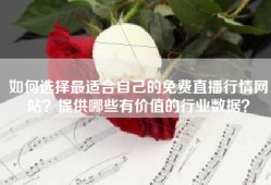 如何选择最适合自己的免费直播行情网站？提供哪些有价值的行业数据？
