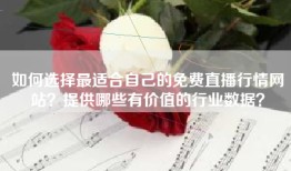 如何选择最适合自己的免费直播行情网站？提供哪些有价值的行业数据？