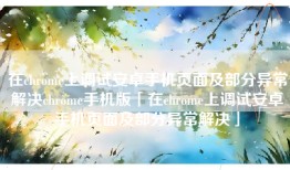 在chrome上调试安卓手机页面及部分异常解决chrome手机版「在chrome上调试安卓手机页面及部分异常解决」