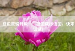 豆包重磅升级：一键生成标语图，快来试试！