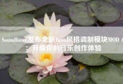 Soundforce发布全新Juno风格调制模块MOD 6：升级你的音乐创作体验