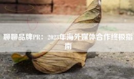 聊聊品牌PR：2023年海外媒体合作终极指南