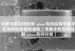 苹果手机如何投屏 iphone如何投屏苹果手机如何投屏到电视机「苹果手机如何投屏 iphone如何投屏」