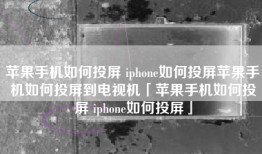 苹果手机如何投屏 iphone如何投屏苹果手机如何投屏到电视机「苹果手机如何投屏 iphone如何投屏」