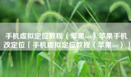 手机虚拟定位教程（苹果ios）苹果手机改定位「手机虚拟定位教程（苹果ios）」